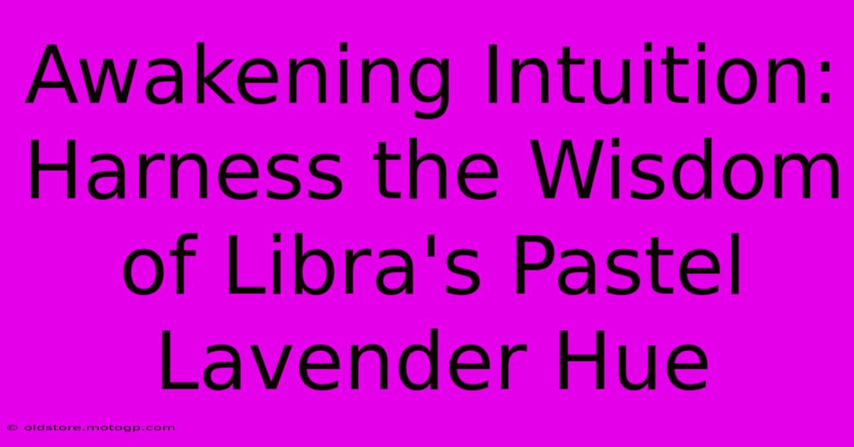 Awakening Intuition: Harness The Wisdom Of Libra's Pastel Lavender Hue