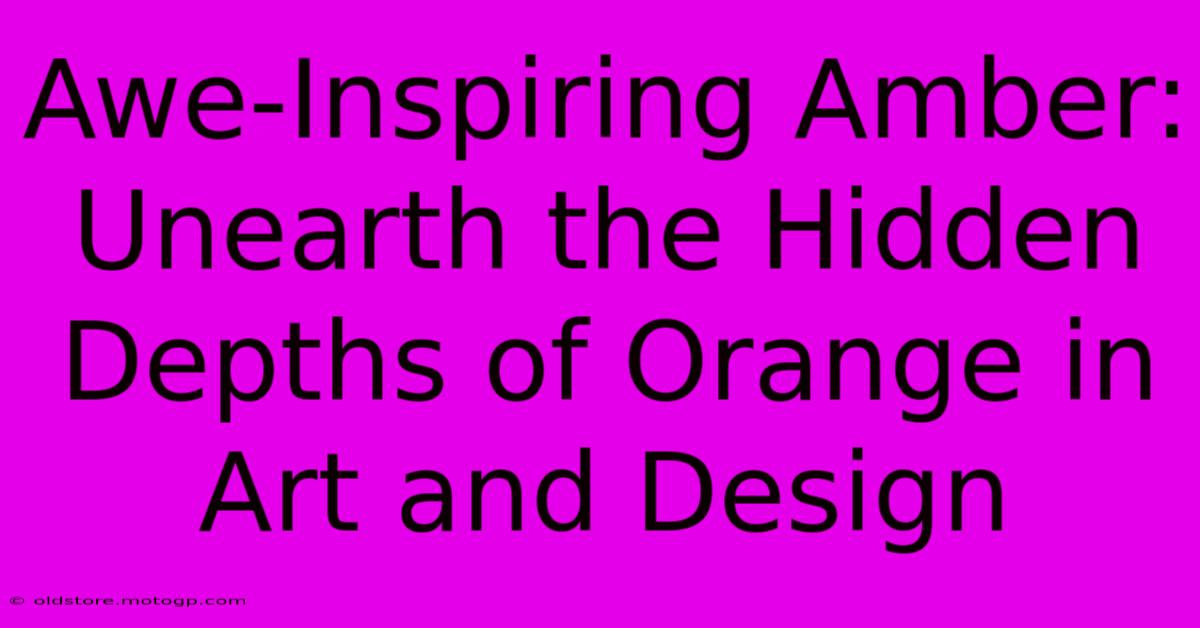 Awe-Inspiring Amber: Unearth The Hidden Depths Of Orange In Art And Design