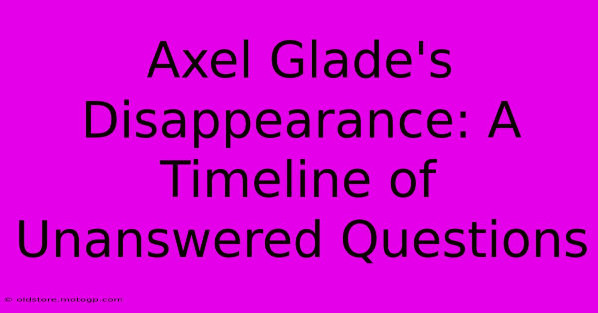 Axel Glade's Disappearance: A Timeline Of Unanswered Questions