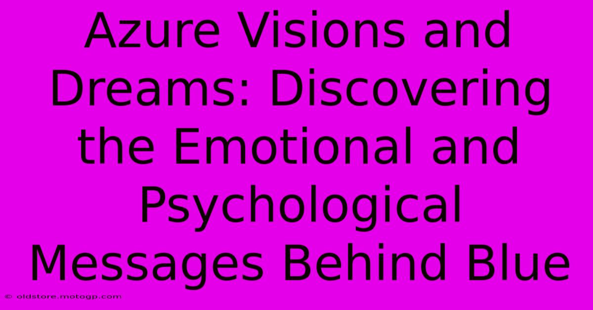 Azure Visions And Dreams: Discovering The Emotional And Psychological Messages Behind Blue