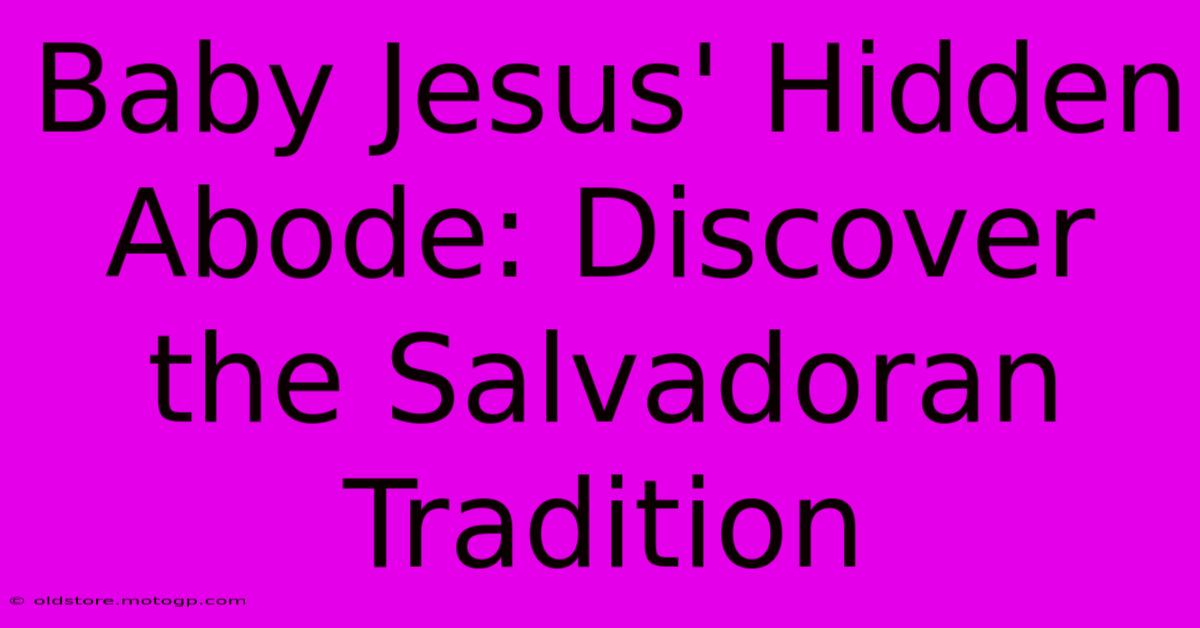 Baby Jesus' Hidden Abode: Discover The Salvadoran Tradition