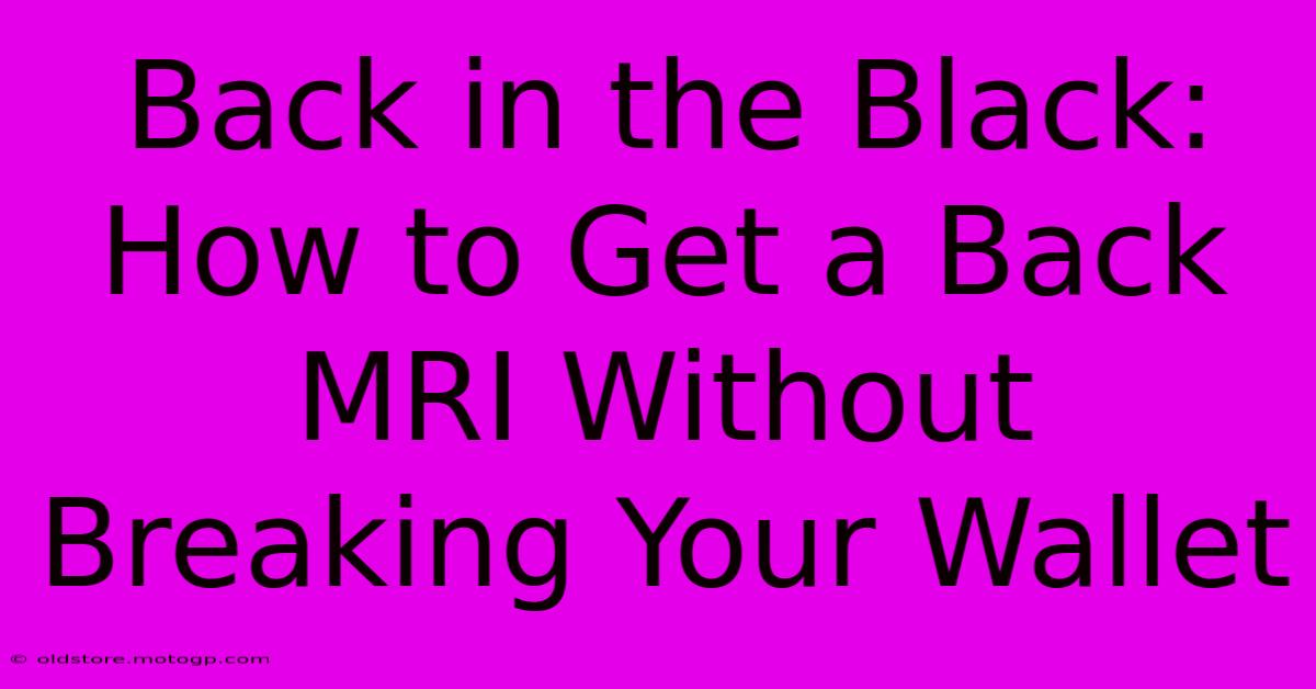 Back In The Black: How To Get A Back MRI Without Breaking Your Wallet