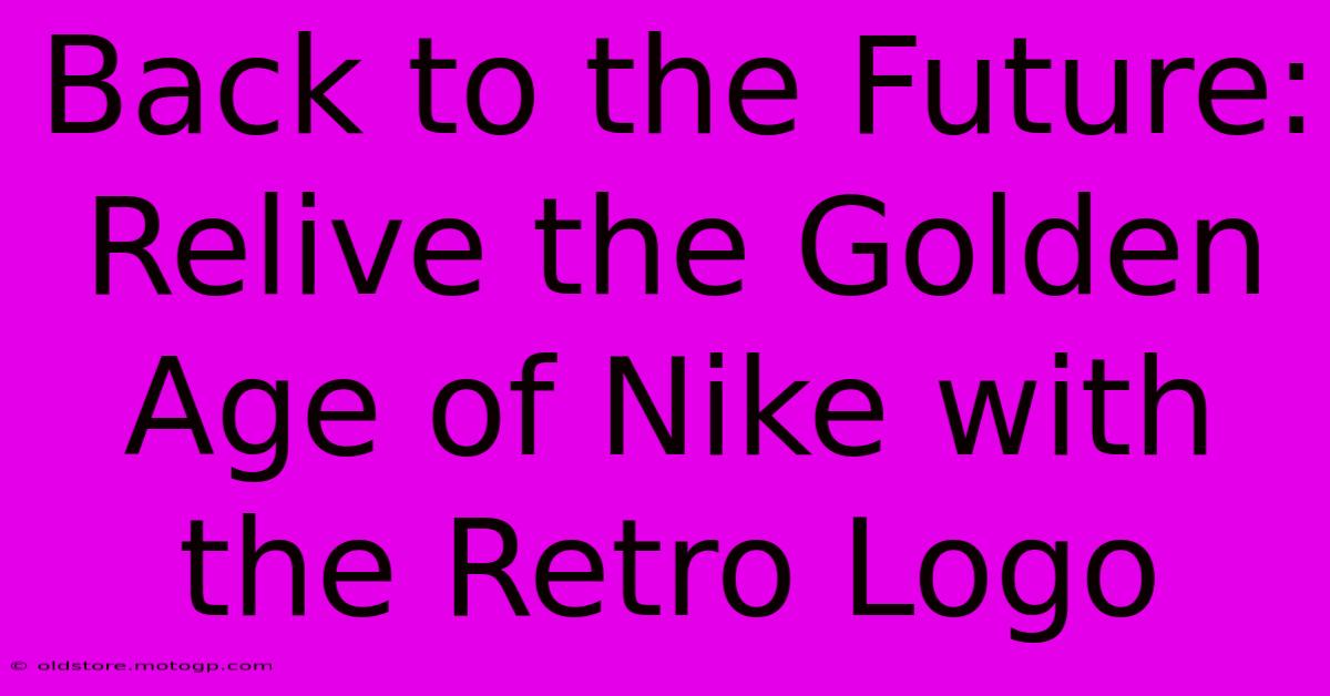 Back To The Future: Relive The Golden Age Of Nike With The Retro Logo