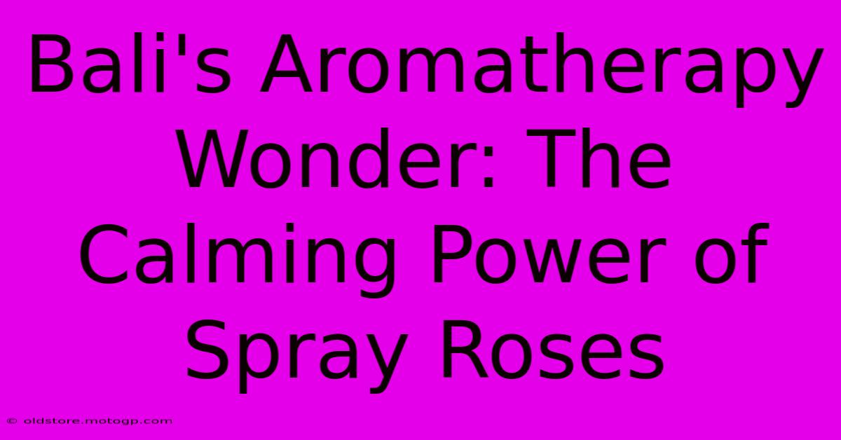 Bali's Aromatherapy Wonder: The Calming Power Of Spray Roses