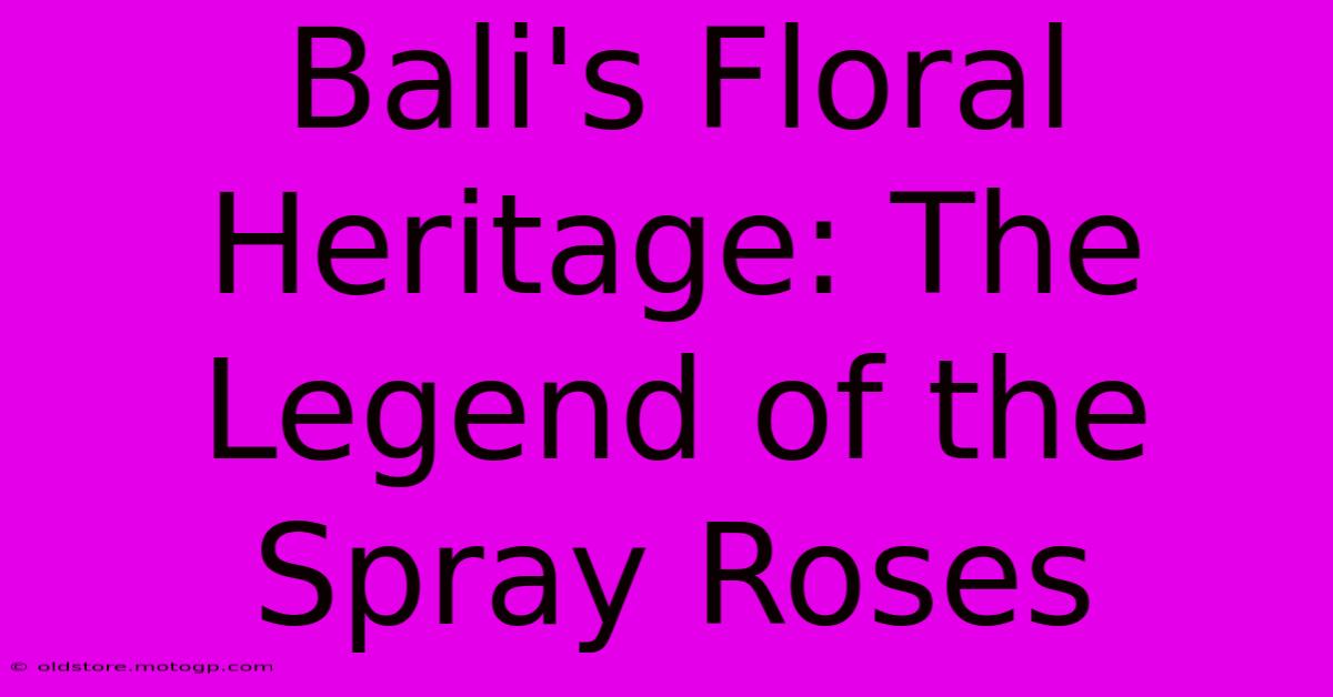 Bali's Floral Heritage: The Legend Of The Spray Roses