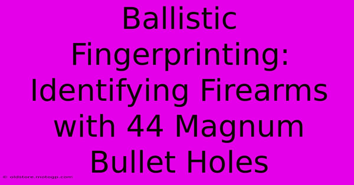 Ballistic Fingerprinting: Identifying Firearms With 44 Magnum Bullet Holes