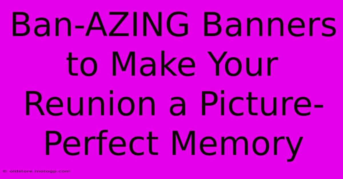 Ban-AZING Banners To Make Your Reunion A Picture-Perfect Memory