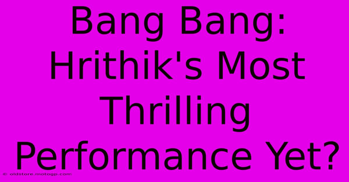 Bang Bang: Hrithik's Most Thrilling Performance Yet?