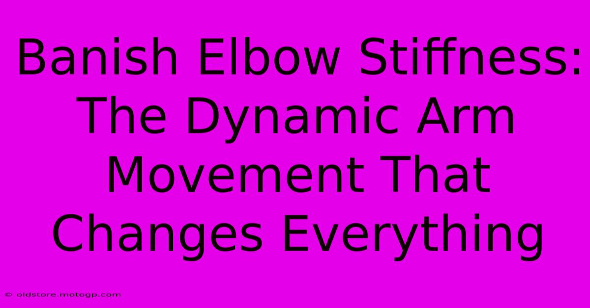 Banish Elbow Stiffness: The Dynamic Arm Movement That Changes Everything