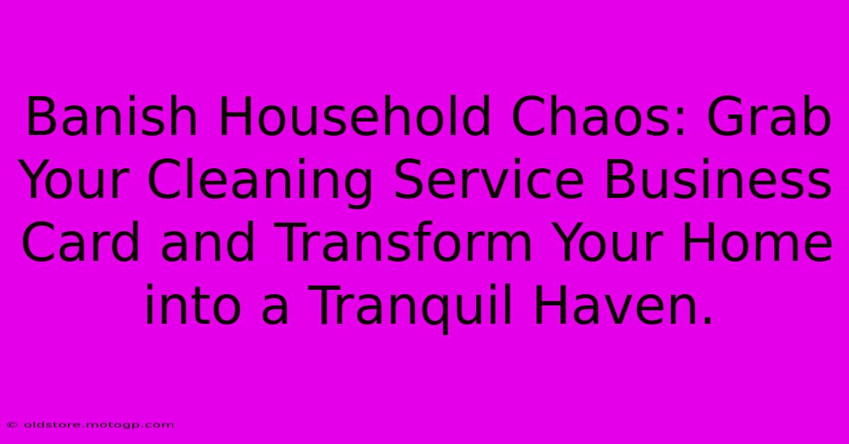 Banish Household Chaos: Grab Your Cleaning Service Business Card And Transform Your Home Into A Tranquil Haven.