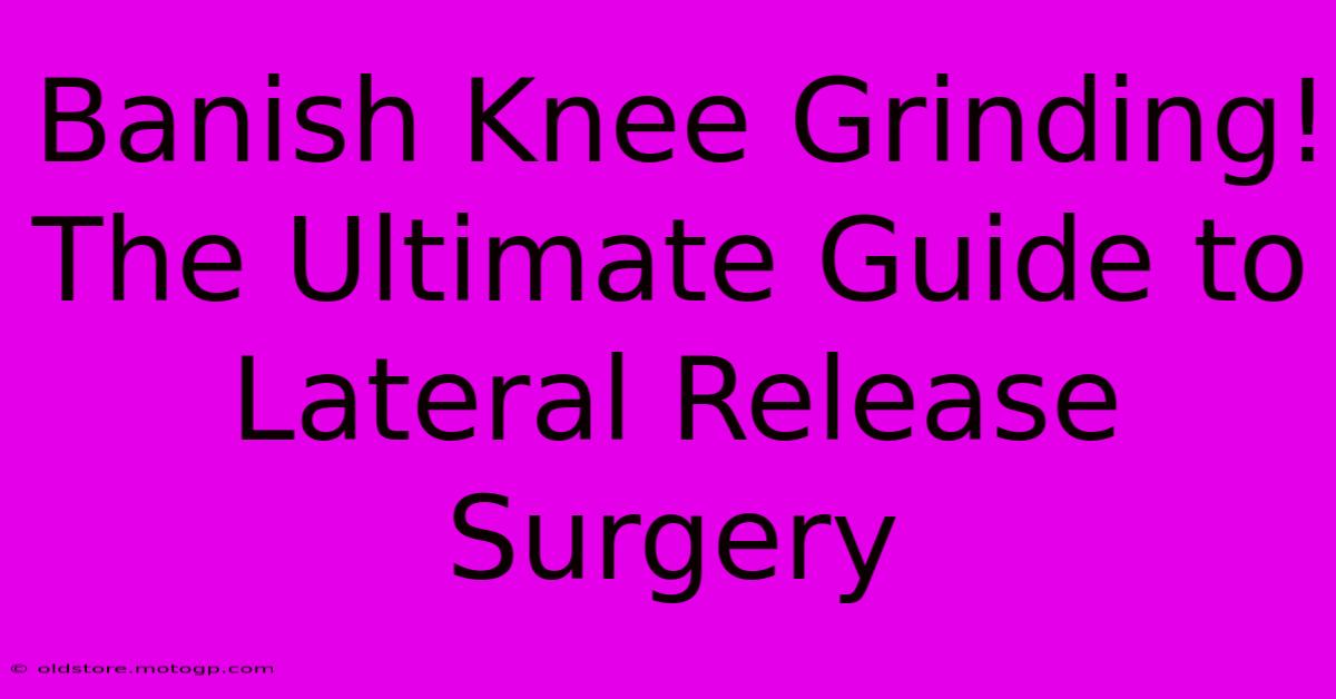 Banish Knee Grinding! The Ultimate Guide To Lateral Release Surgery