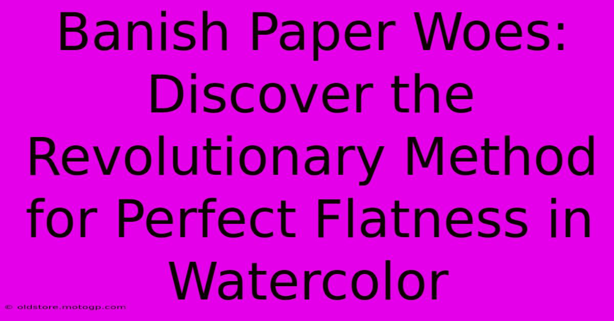 Banish Paper Woes: Discover The Revolutionary Method For Perfect Flatness In Watercolor