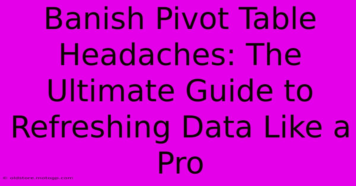 Banish Pivot Table Headaches: The Ultimate Guide To Refreshing Data Like A Pro