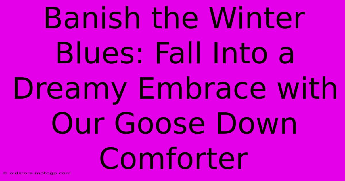 Banish The Winter Blues: Fall Into A Dreamy Embrace With Our Goose Down Comforter