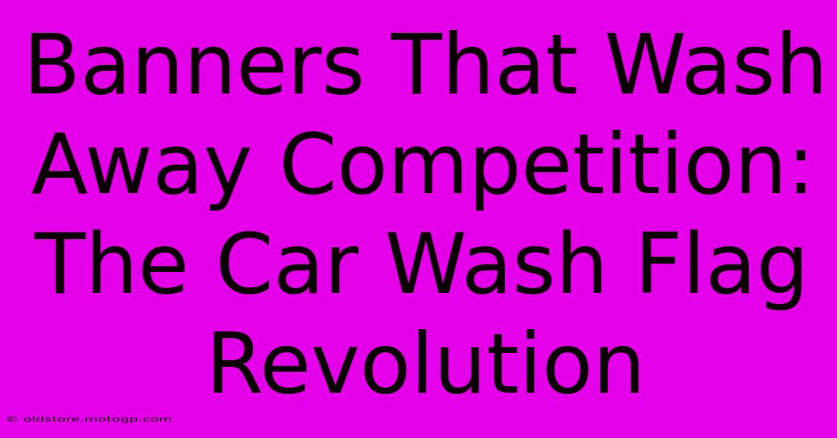 Banners That Wash Away Competition: The Car Wash Flag Revolution