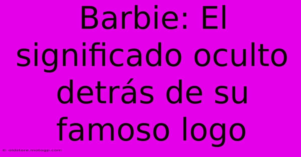 Barbie: El Significado Oculto Detrás De Su Famoso Logo