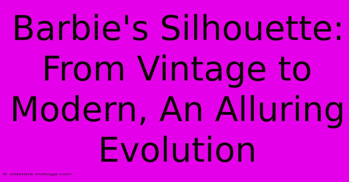 Barbie's Silhouette: From Vintage To Modern, An Alluring Evolution