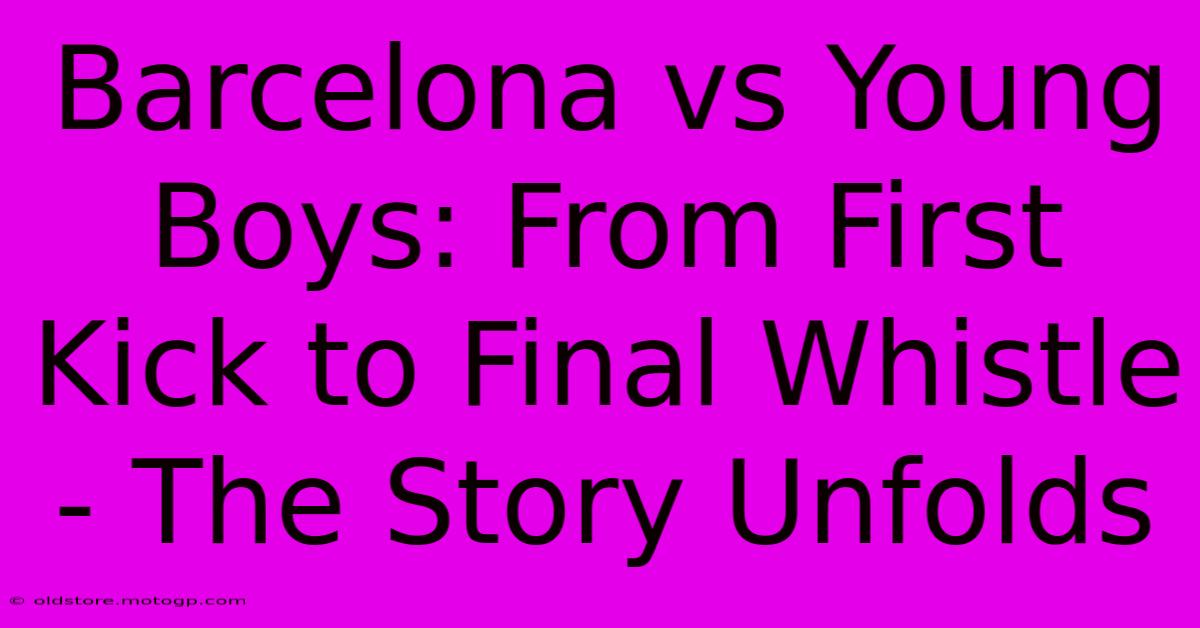 Barcelona Vs Young Boys: From First Kick To Final Whistle - The Story Unfolds