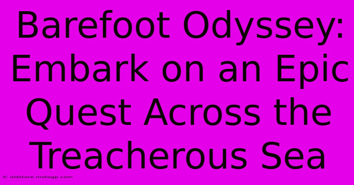 Barefoot Odyssey: Embark On An Epic Quest Across The Treacherous Sea