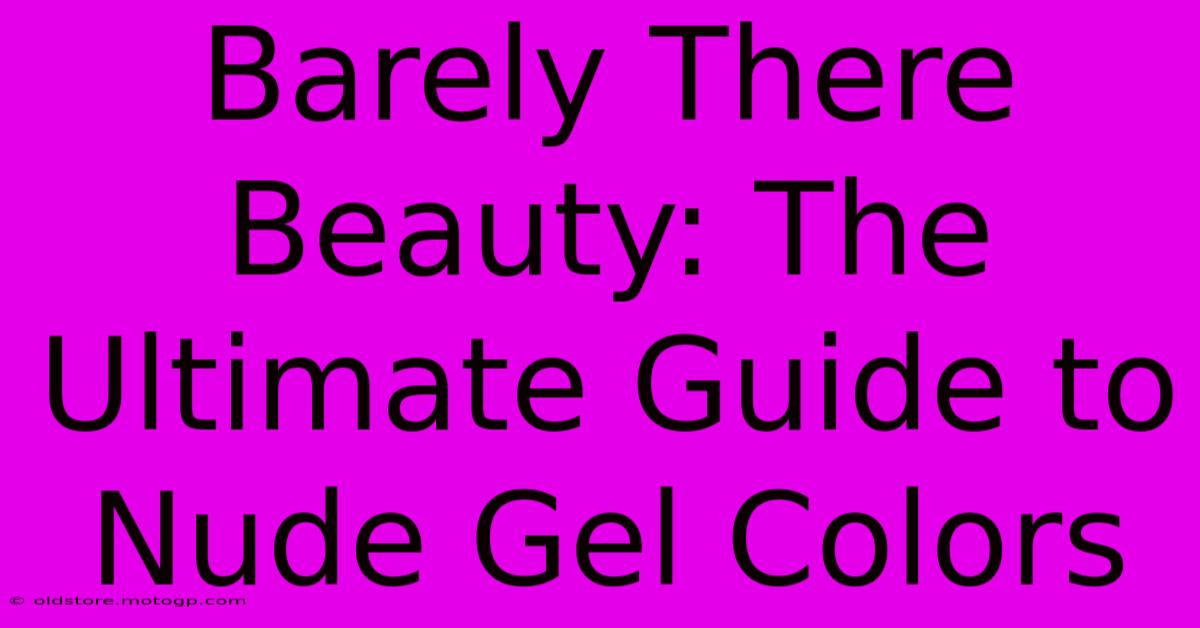 Barely There Beauty: The Ultimate Guide To Nude Gel Colors