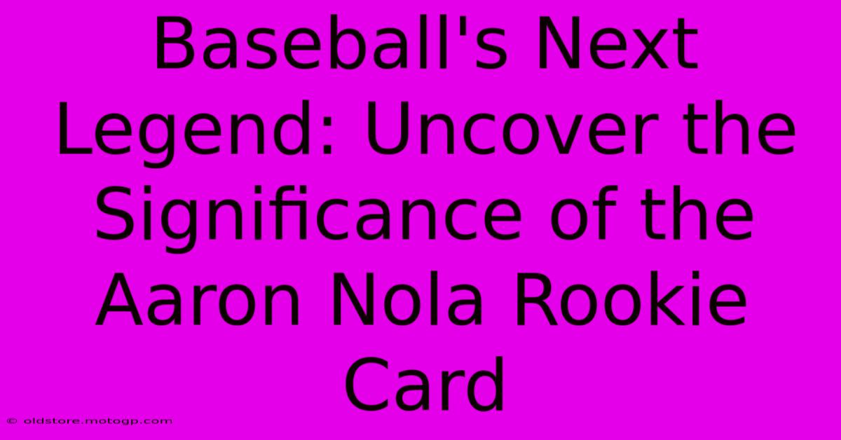 Baseball's Next Legend: Uncover The Significance Of The Aaron Nola Rookie Card