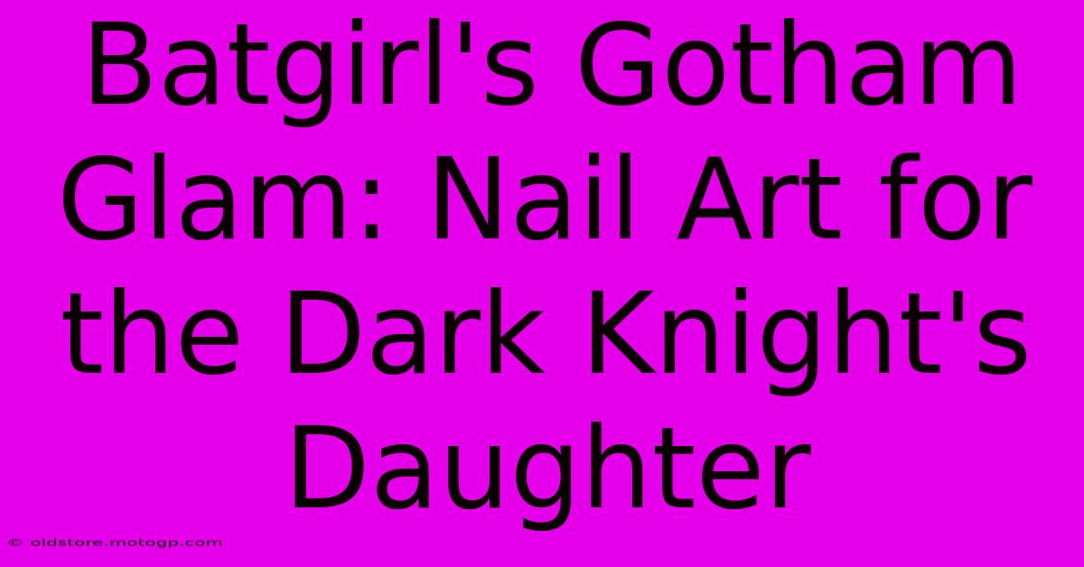 Batgirl's Gotham Glam: Nail Art For The Dark Knight's Daughter