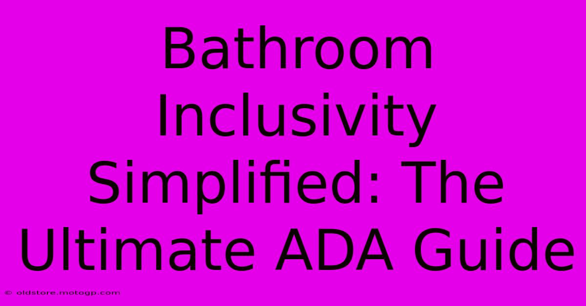 Bathroom Inclusivity Simplified: The Ultimate ADA Guide