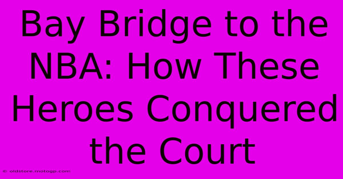 Bay Bridge To The NBA: How These Heroes Conquered The Court