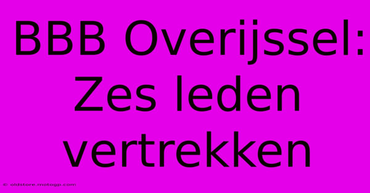 BBB Overijssel: Zes Leden Vertrekken