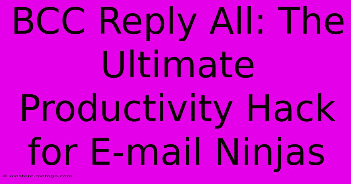 BCC Reply All: The Ultimate Productivity Hack For E-mail Ninjas