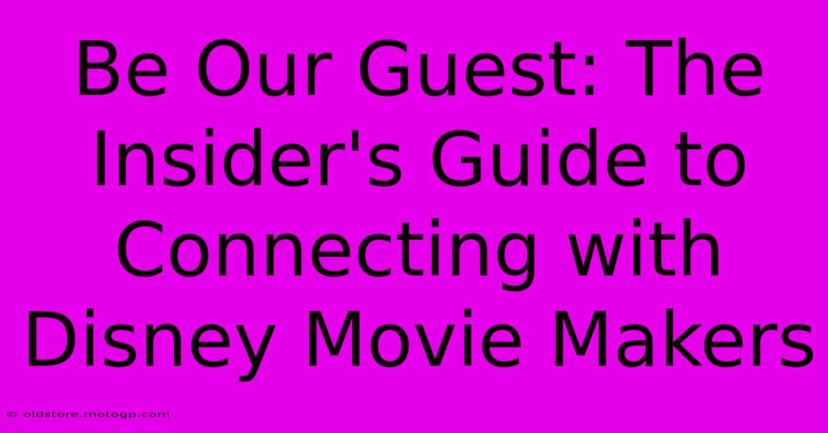 Be Our Guest: The Insider's Guide To Connecting With Disney Movie Makers