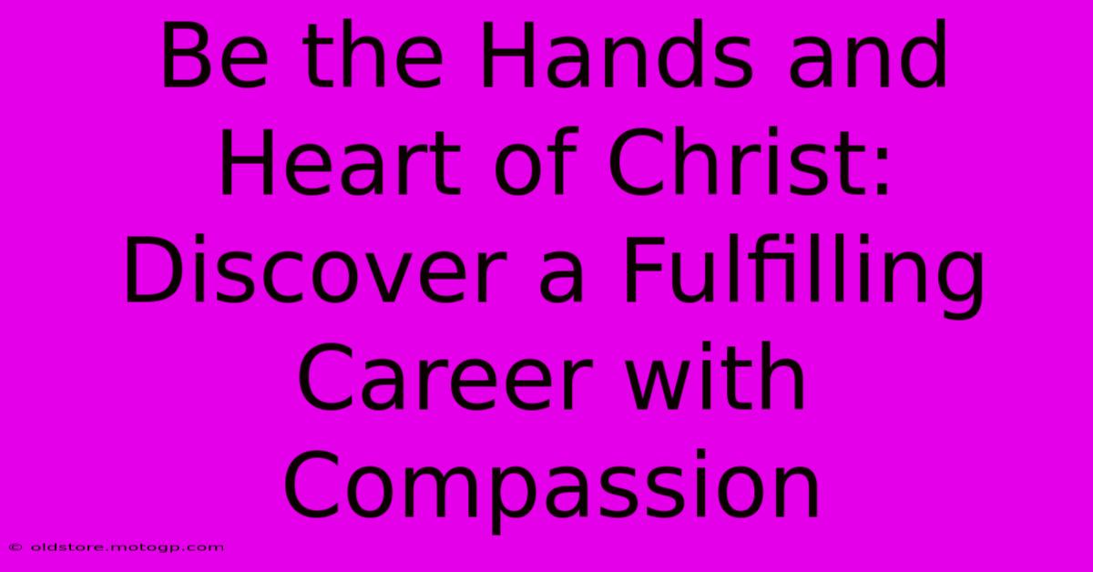 Be The Hands And Heart Of Christ: Discover A Fulfilling Career With Compassion