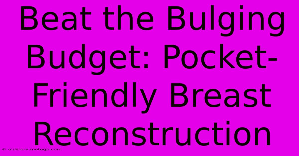 Beat The Bulging Budget: Pocket-Friendly Breast Reconstruction