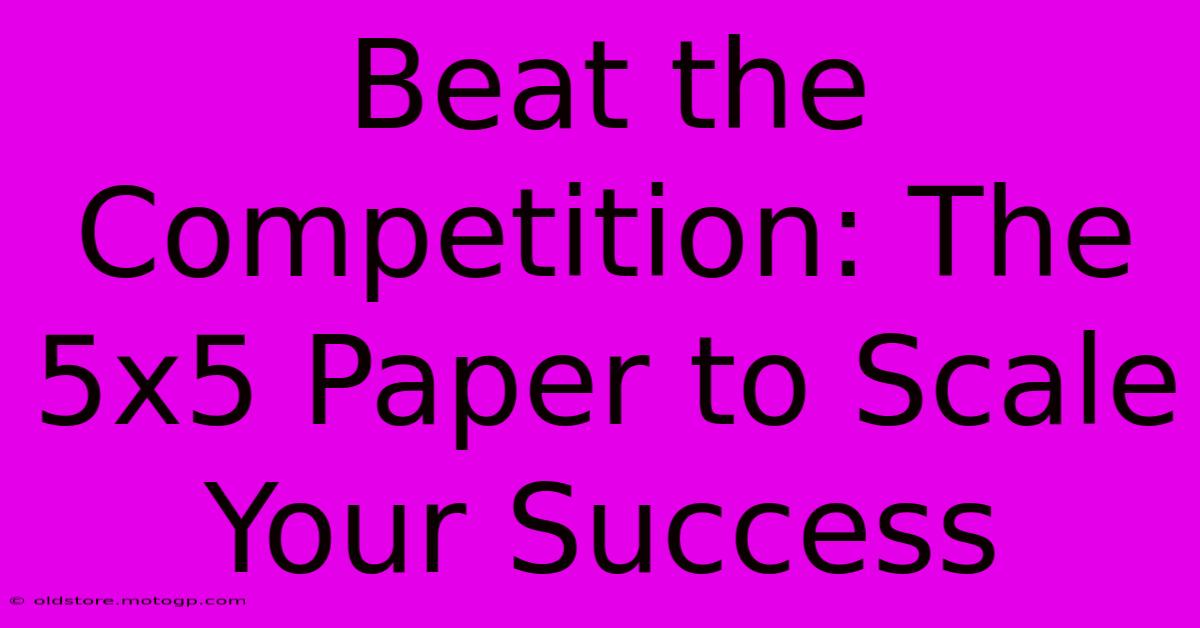 Beat The Competition: The 5x5 Paper To Scale Your Success