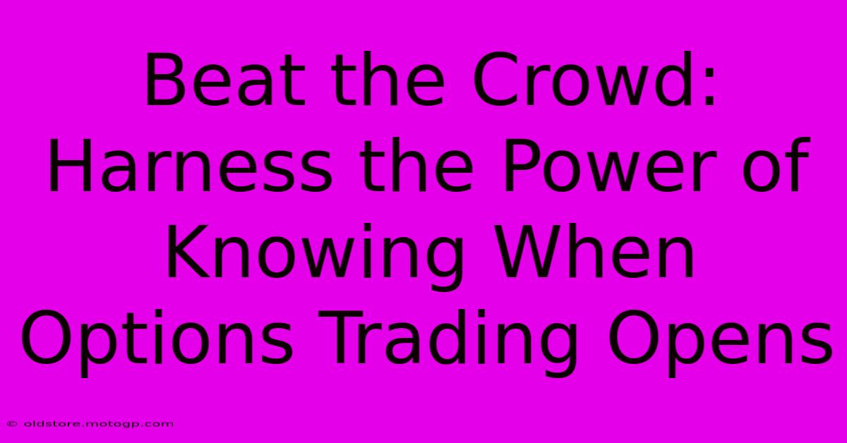 Beat The Crowd: Harness The Power Of Knowing When Options Trading Opens