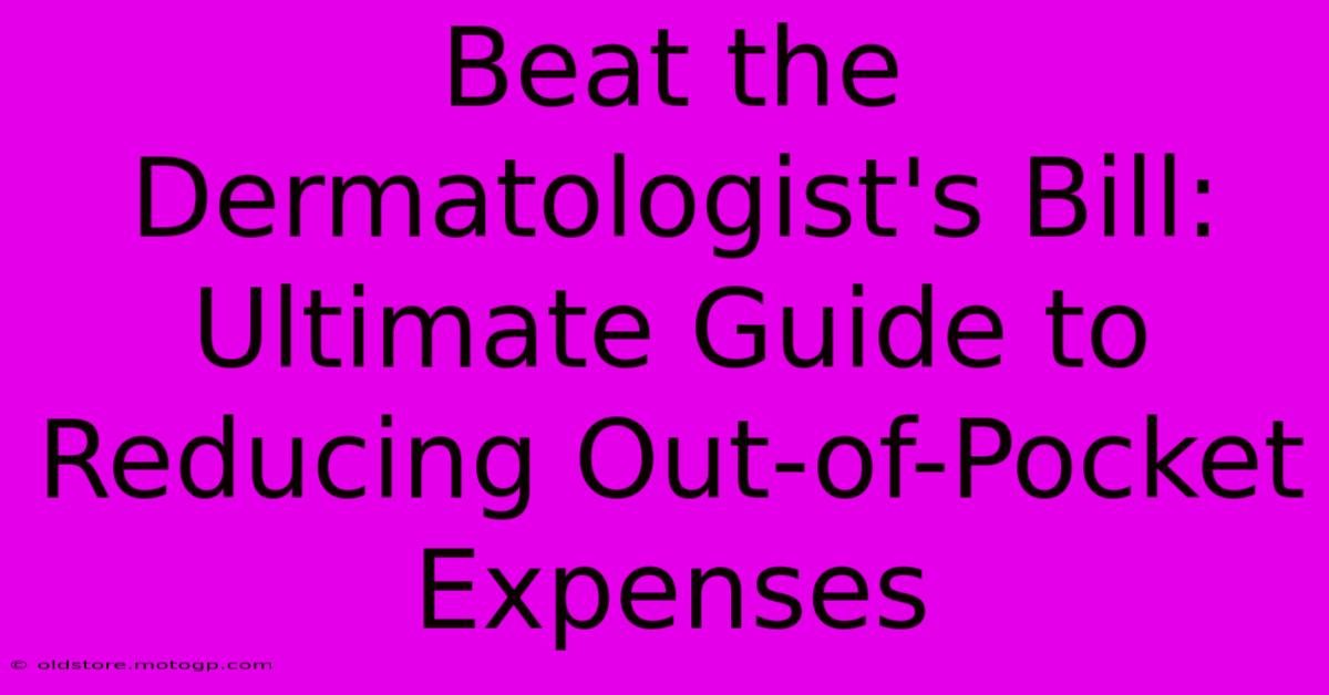 Beat The Dermatologist's Bill: Ultimate Guide To Reducing Out-of-Pocket Expenses