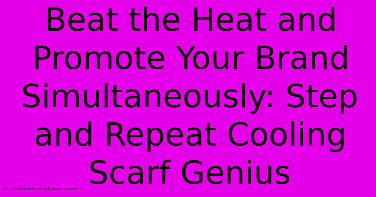 Beat The Heat And Promote Your Brand Simultaneously: Step And Repeat Cooling Scarf Genius