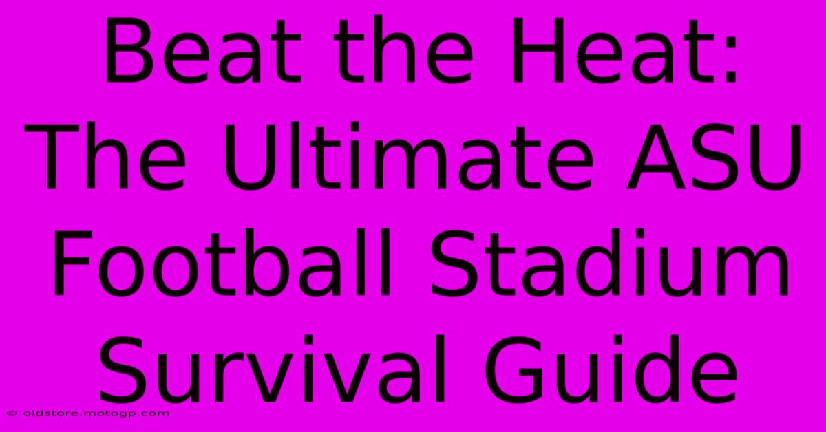 Beat The Heat: The Ultimate ASU Football Stadium Survival Guide