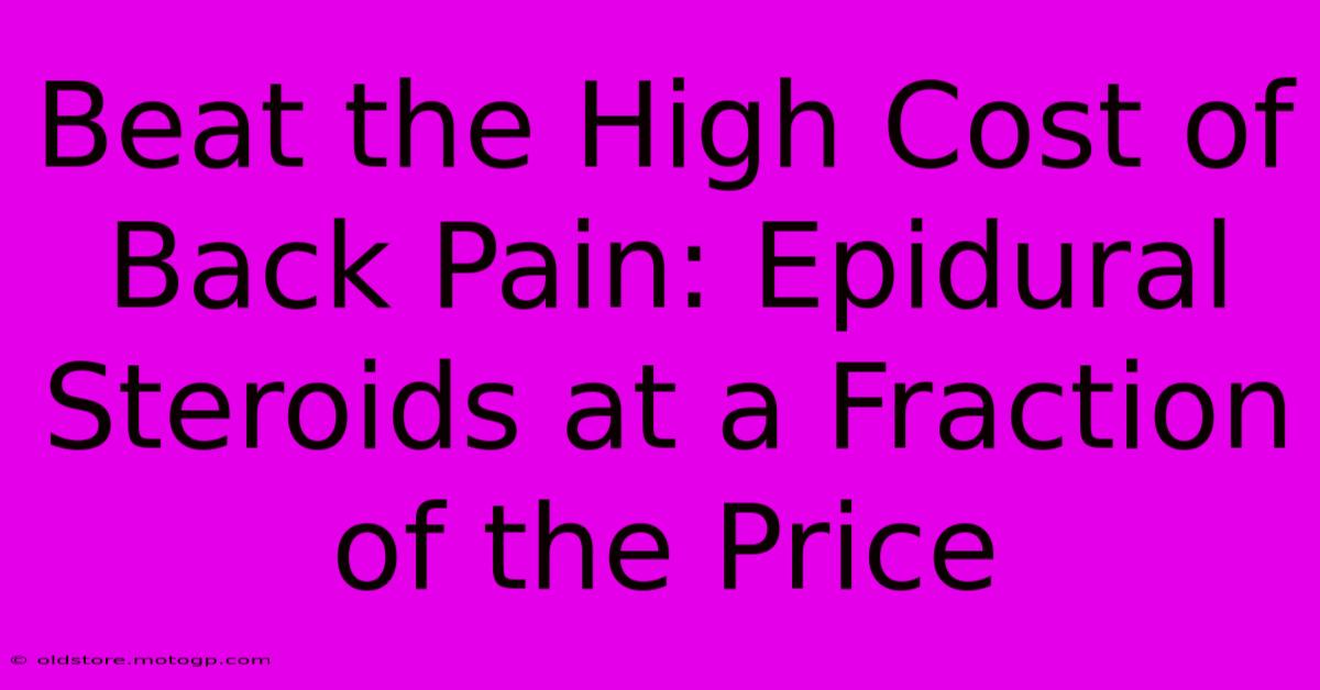 Beat The High Cost Of Back Pain: Epidural Steroids At A Fraction Of The Price