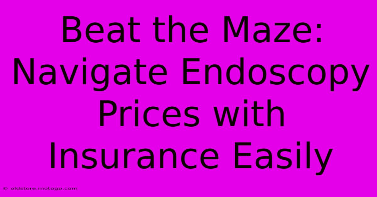 Beat The Maze: Navigate Endoscopy Prices With Insurance Easily