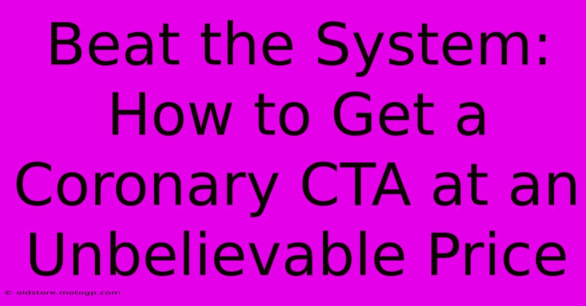 Beat The System: How To Get A Coronary CTA At An Unbelievable Price