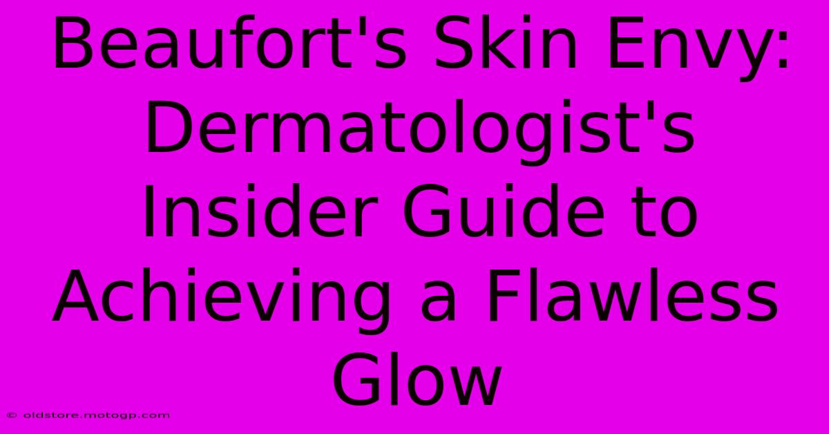 Beaufort's Skin Envy: Dermatologist's Insider Guide To Achieving A Flawless Glow