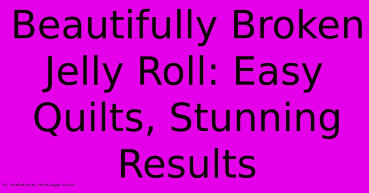 Beautifully Broken Jelly Roll: Easy Quilts, Stunning Results