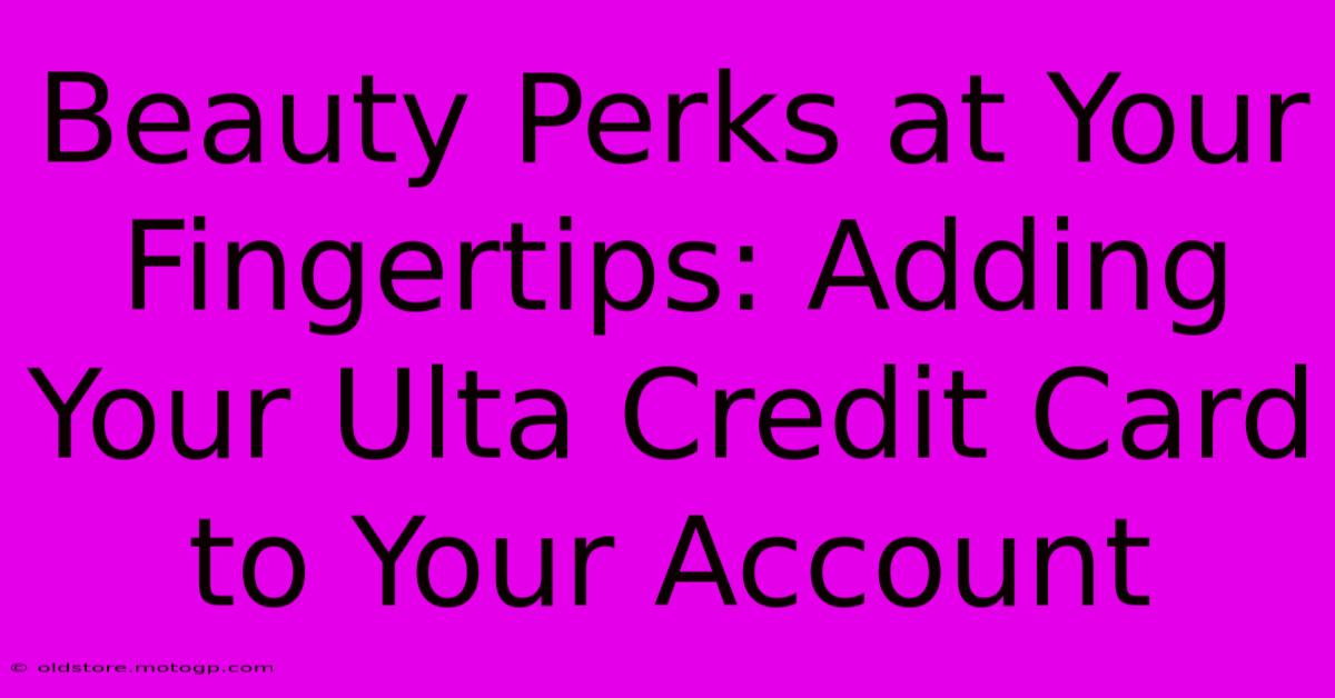 Beauty Perks At Your Fingertips: Adding Your Ulta Credit Card To Your Account