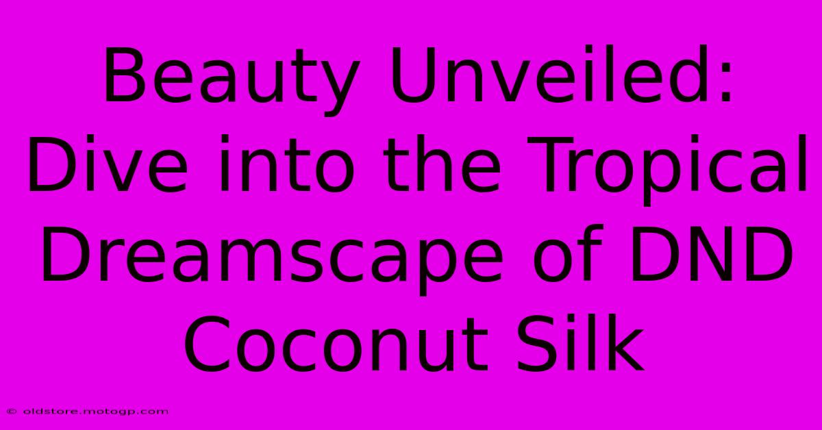 Beauty Unveiled: Dive Into The Tropical Dreamscape Of DND Coconut Silk