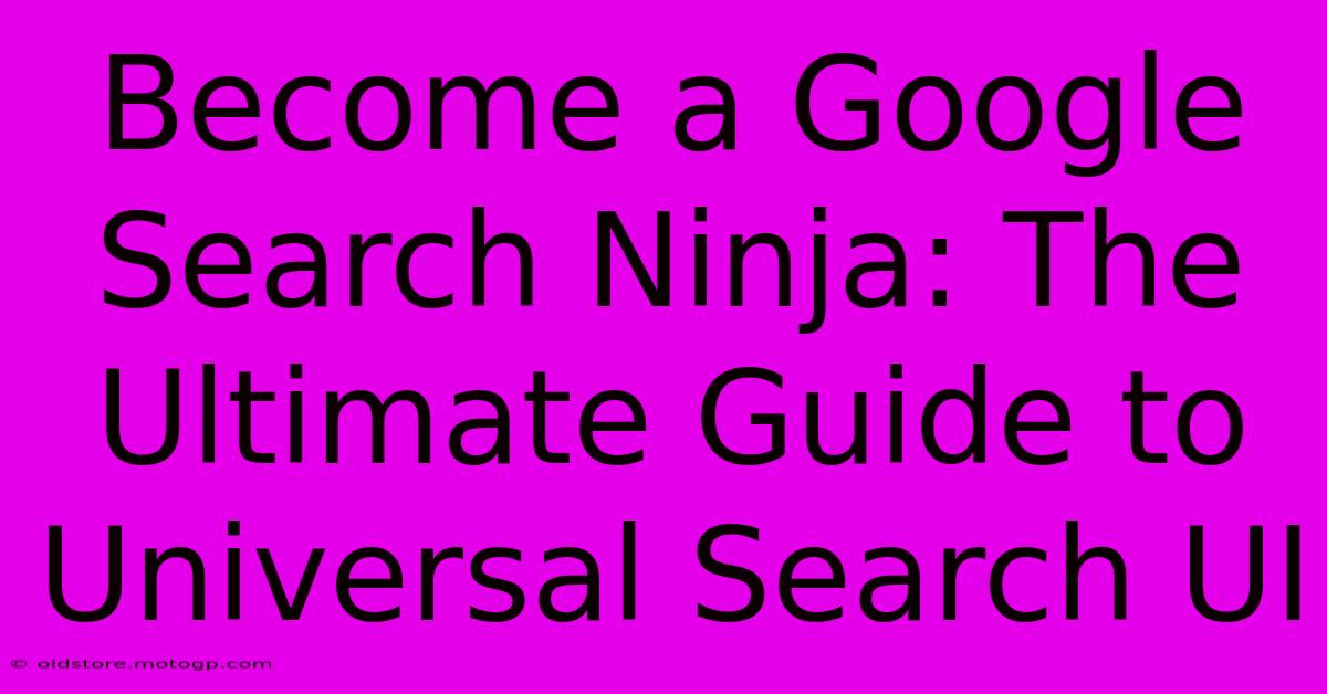 Become A Google Search Ninja: The Ultimate Guide To Universal Search UI