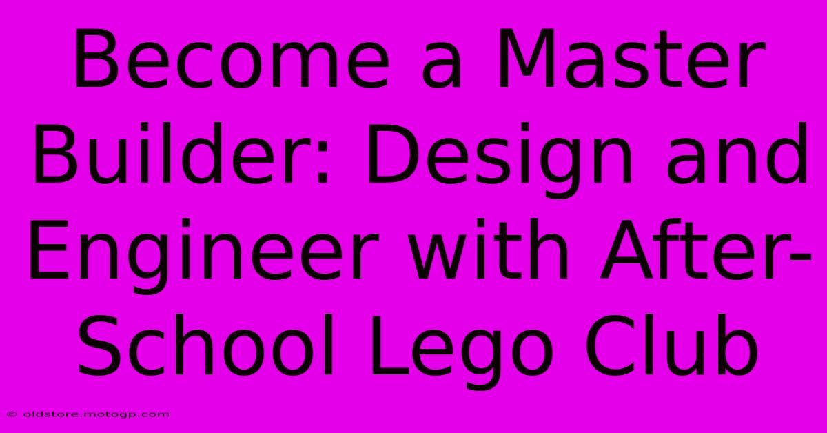 Become A Master Builder: Design And Engineer With After-School Lego Club