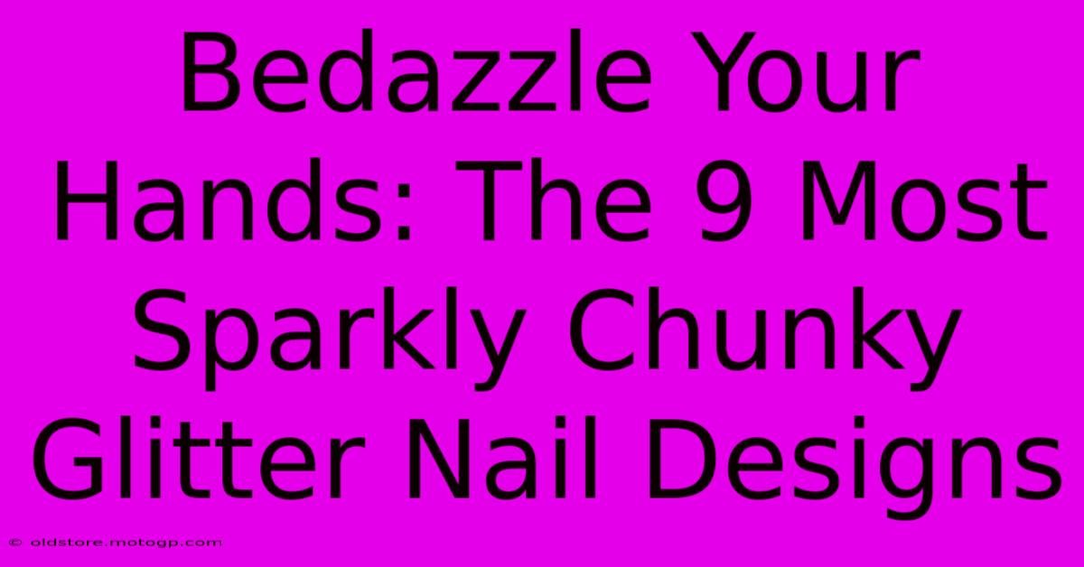 Bedazzle Your Hands: The 9 Most Sparkly Chunky Glitter Nail Designs