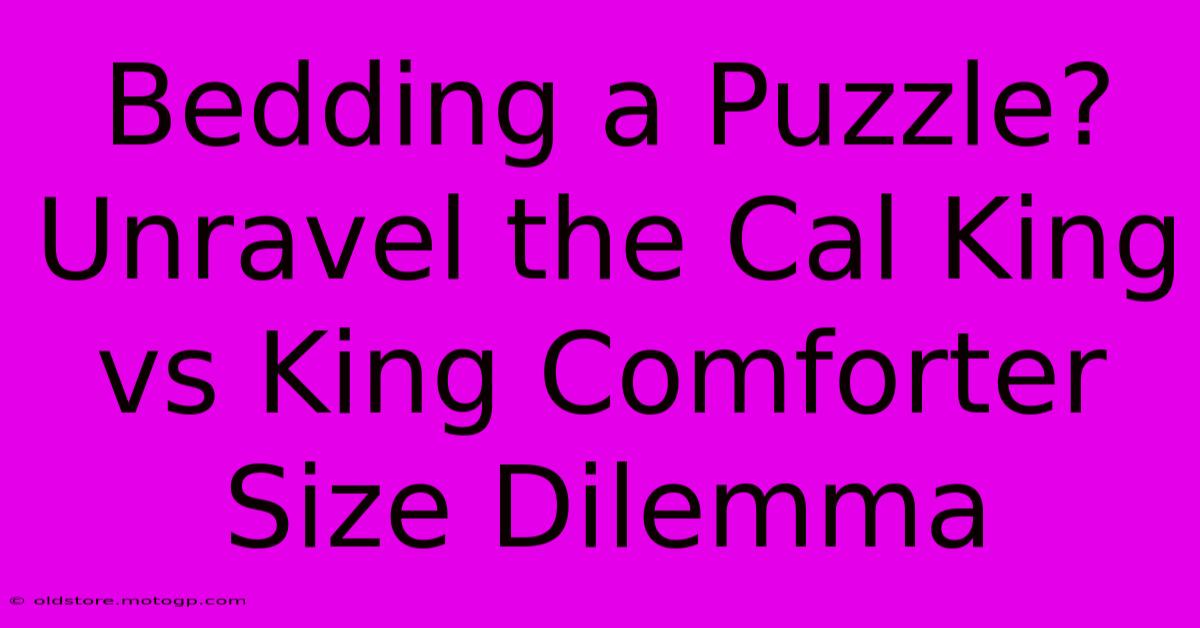 Bedding A Puzzle? Unravel The Cal King Vs King Comforter Size Dilemma