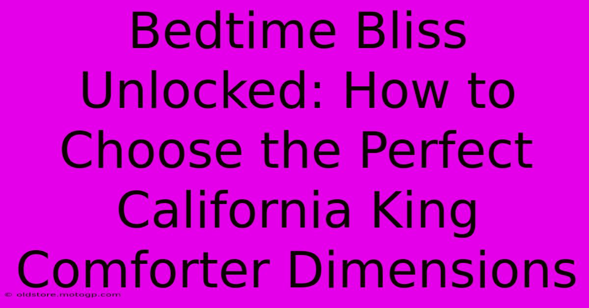 Bedtime Bliss Unlocked: How To Choose The Perfect California King Comforter Dimensions